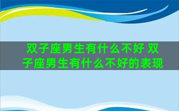 双子座男生有什么不好 双子座男生有什么不好的表现